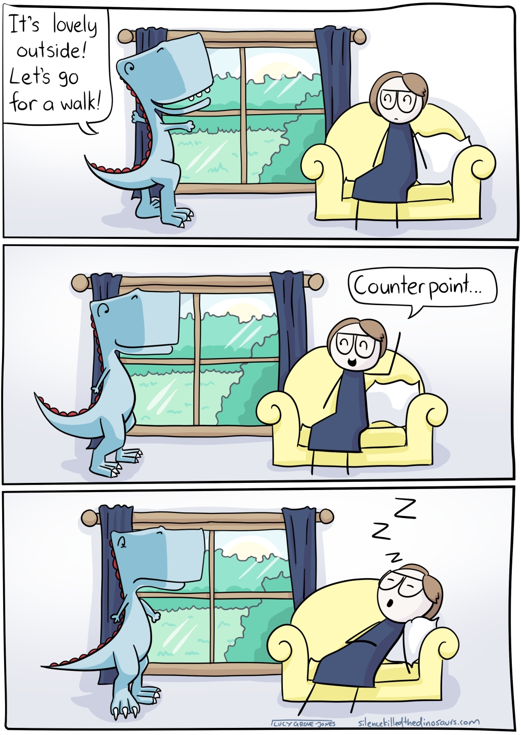 3 panels. First panel, I sit on a couch, dinosaur looks out window and says 'It's lovely outside! Let's go for a walk!' Second panel, I say, 'Counterpoint...' Third panel, I have flopped backward and am having a nap.