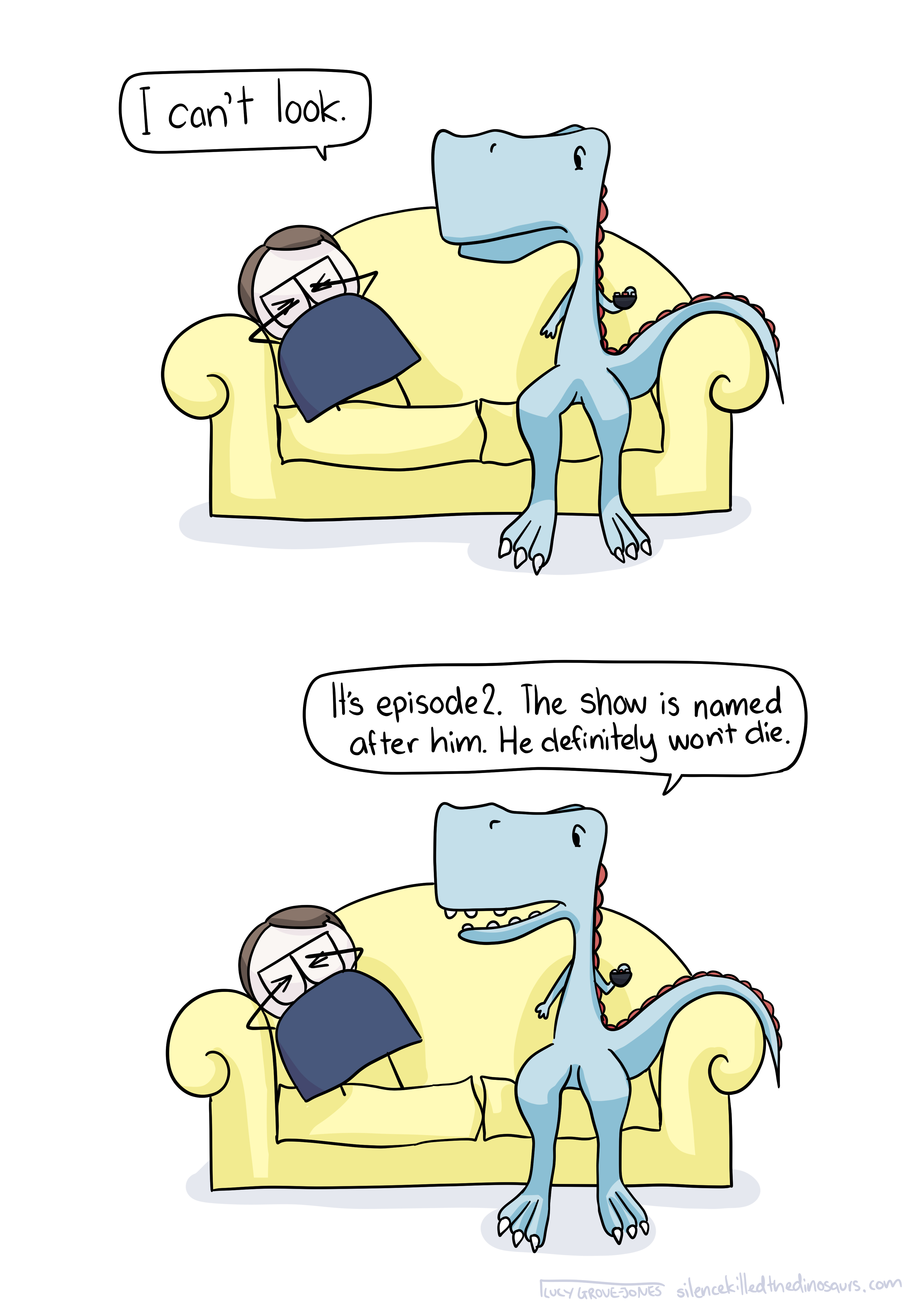 Comic Lucy sits on the couch with her dinosaur friend. Comic lucy is hunched up, covering her eyes. She says 'I can't look.' Her dinosaur friend says 'It's episode 2. The show is named after him. He definitely won't die.'